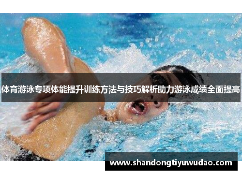 体育游泳专项体能提升训练方法与技巧解析助力游泳成绩全面提高