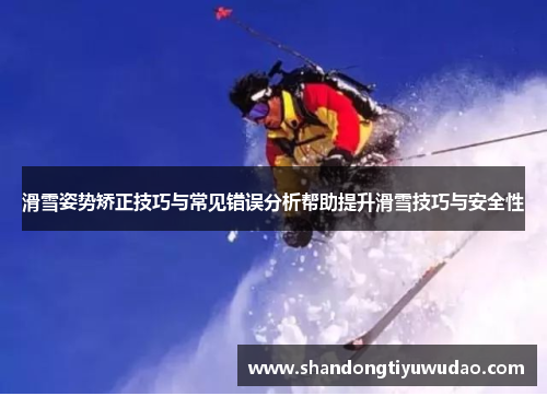 滑雪姿势矫正技巧与常见错误分析帮助提升滑雪技巧与安全性